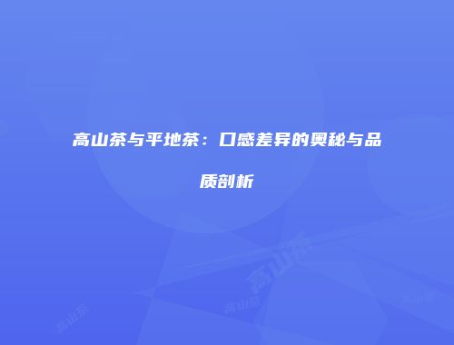 高山茶与平地茶：口感差异的奥秘与品质剖析