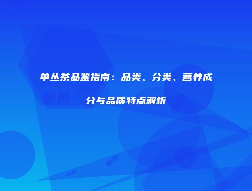 单丛茶品鉴指南：品类、分类、营养成分与品质特点解析