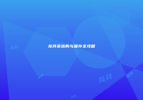 龙井茶选购与保存全攻略