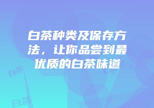 白茶种类及保存方法，让你品尝到最优质的白茶味道