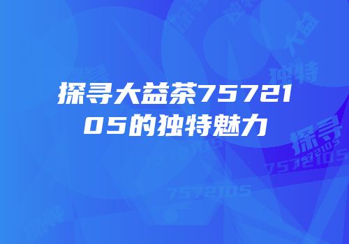 探寻大益茶7572105的独特魅力