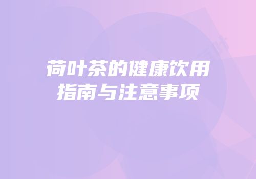 荷叶茶的健康饮用指南与注意事项