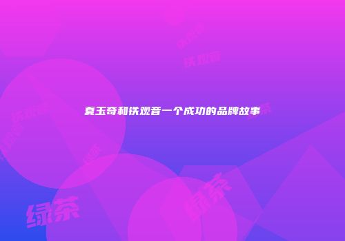 夏玉奇和铁观音一个成功的品牌故事