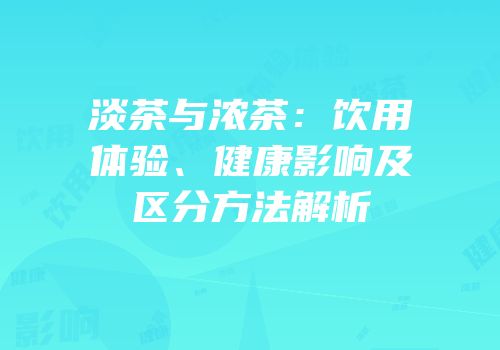 淡茶与浓茶：饮用体验、健康影响及区分方法解析