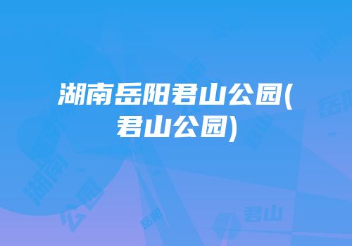 湖南岳阳君山公园(君山公园)