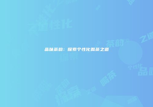 品味茶韵：探索个性化喝茶之道