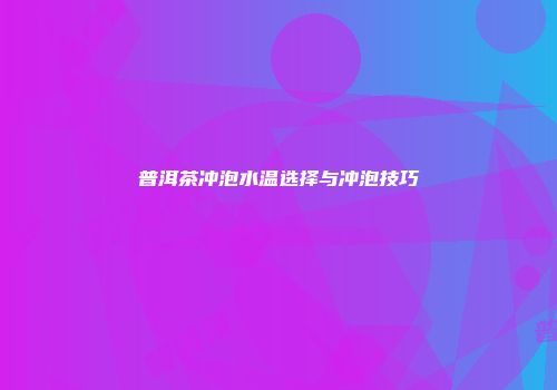 普洱茶冲泡水温选择与冲泡技巧