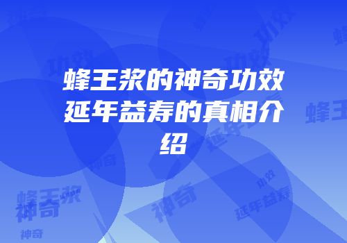 蜂王浆的神奇功效延年益寿的真相介绍