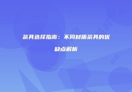 茶具选择指南：不同材质茶具的优缺点解析