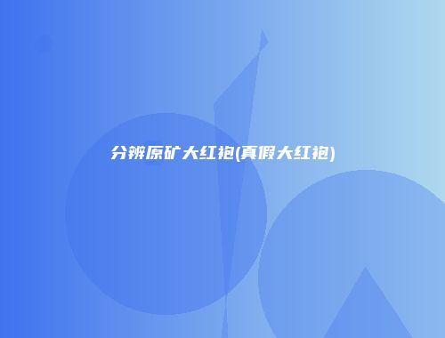 分辨原矿大红袍(真假大红袍)