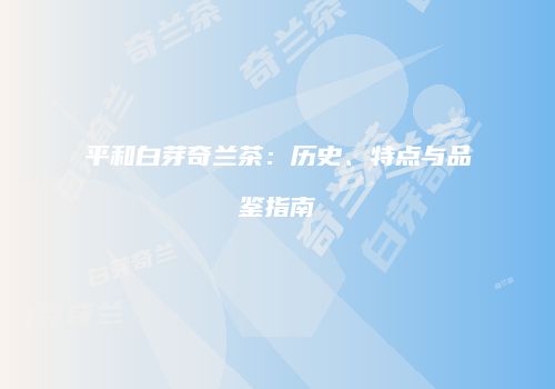 平和白芽奇兰茶：历史、特点与品鉴指南