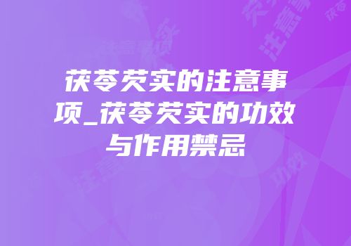 茯苓芡实的注意事项_茯苓芡实的功效与作用禁忌