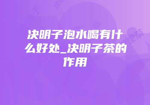决明子泡水喝有什么好处_决明子茶的作用