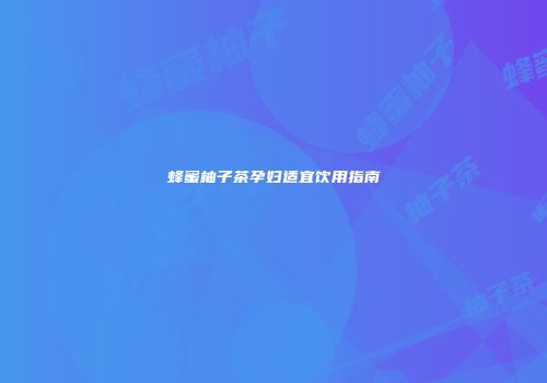 蜂蜜柚子茶孕妇适宜饮用指南