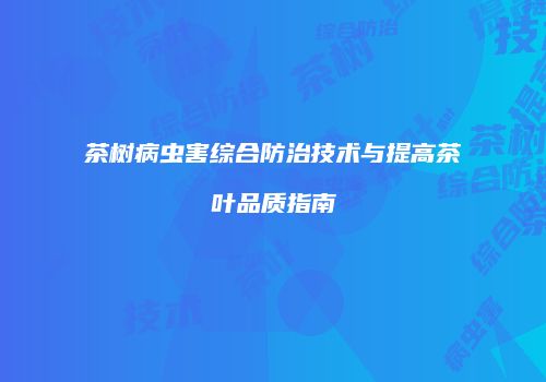 茶树病虫害综合防治技术与提高茶叶品质指南