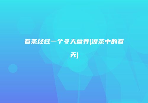 春茶经过一个冬天营养(凉茶中的春天)