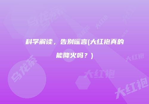 科学解读，告别谣言(大红袍真的能降火吗？)