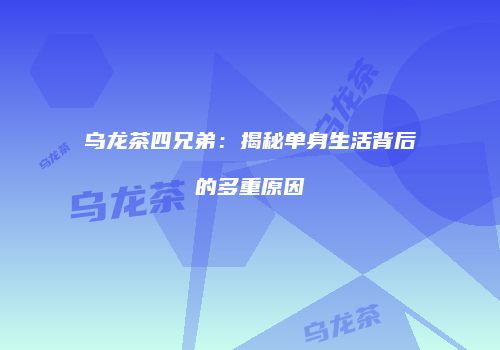 乌龙茶四兄弟：揭秘单身生活背后的多重原因