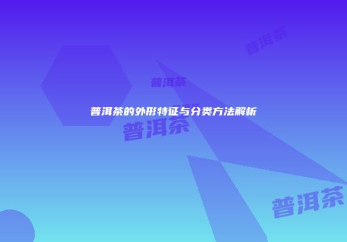 普洱茶的外形特征与分类方法解析