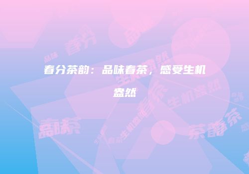 春分茶韵：品味春茶，感受生机盎然