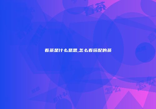 看茶是什么意思,怎么看搭配的茶