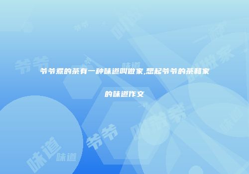 爷爷煮的茶有一种味道叫做家,想起爷爷的茶和家的味道作文