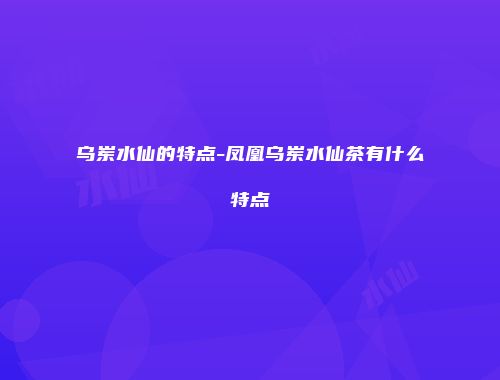 乌岽水仙的特点-凤凰乌岽水仙茶有什么特点