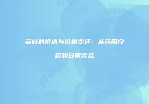 茶叶的价值与价格变迁：从药用良药到日常饮品