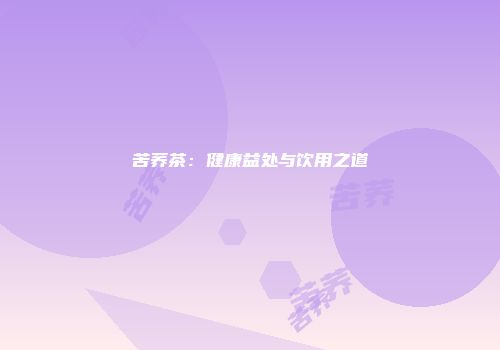 苦荞茶：健康益处与饮用之道
