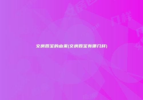 文房四宝的由来(文房四宝有哪几样)