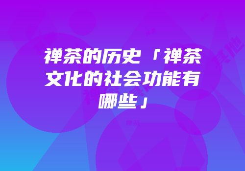 禅茶的历史「禅茶文化的社会功能有哪些」