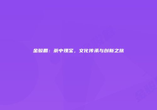 金骏眉：茶中瑰宝，文化传承与创新之旅