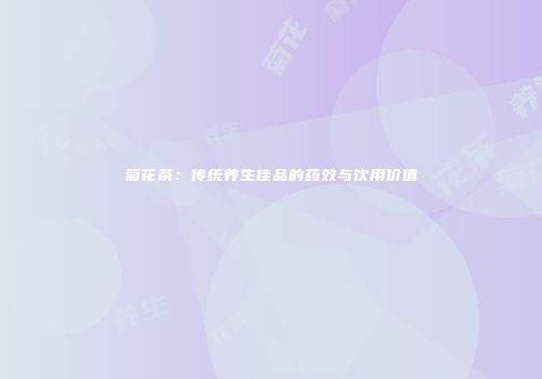 菊花茶：传统养生佳品的药效与饮用价值