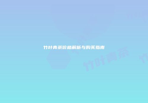 竹叶青茶价格解析与购买指南