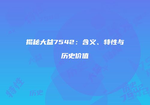 揭秘大益7542：含义、特性与历史价值