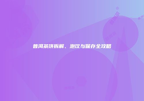 普洱茶饼拆解、泡饮与保存全攻略