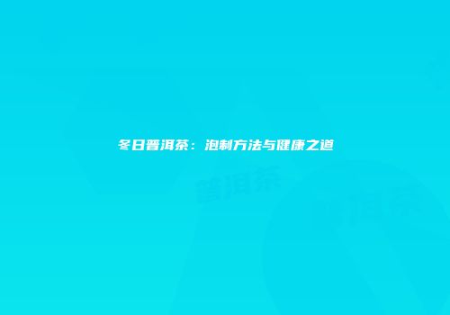 冬日普洱茶：泡制方法与健康之道