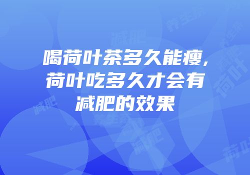 喝荷叶茶多久能瘦,荷叶吃多久才会有减肥的效果