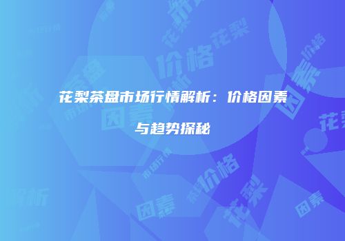 花梨茶盘市场行情解析：价格因素与趋势探秘