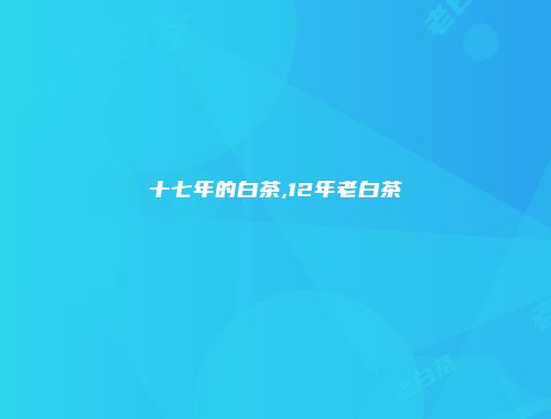 十七年的白茶,12年老白茶