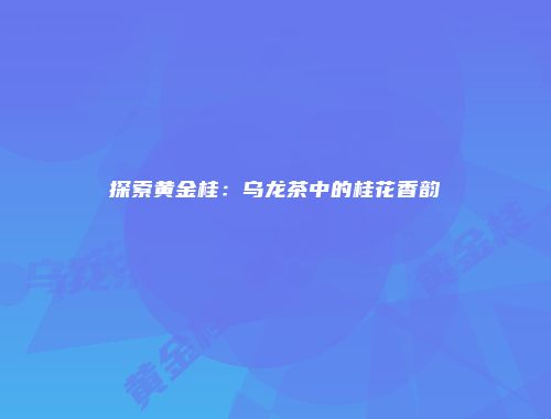 探索黄金桂：乌龙茶中的桂花香韵