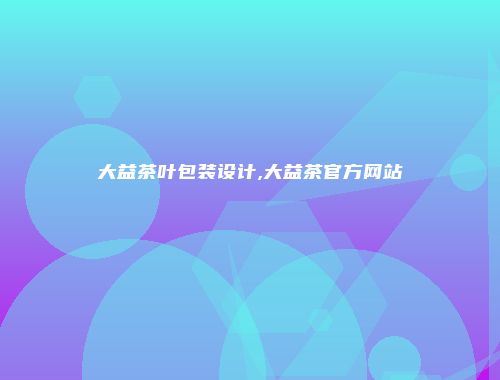 大益茶叶包装设计,大益茶官方网站