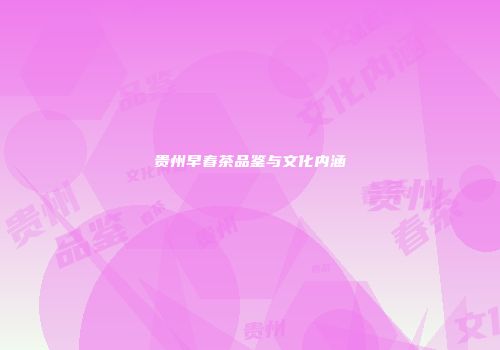 贵州早春茶品鉴与文化内涵
