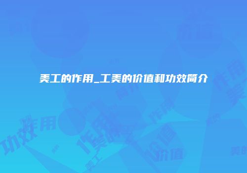 美工的作用_工美的价值和功效简介