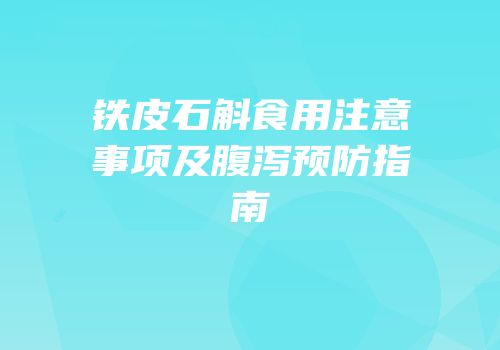 铁皮石斛食用注意事项及腹泻预防指南