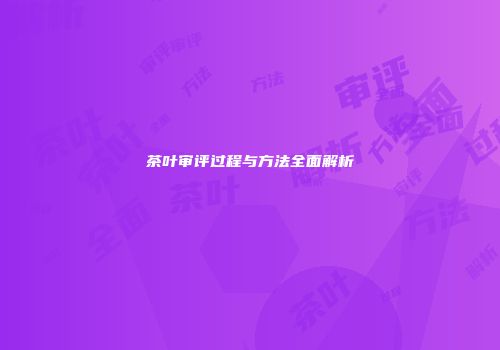 茶叶审评过程与方法全面解析