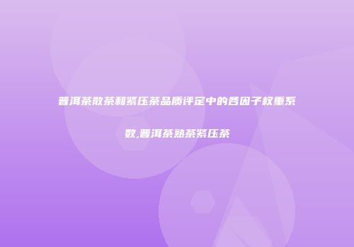 普洱茶散茶和紧压茶品质评定中的各因子权重系数,普洱茶熟茶紧压茶