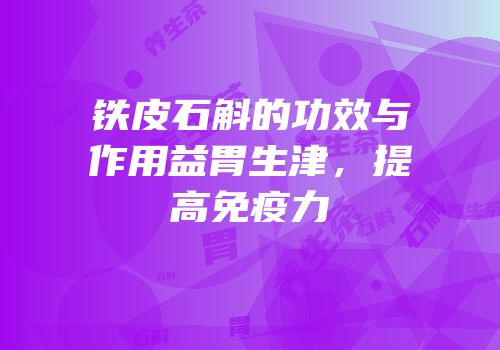 铁皮石斛的功效与作用益胃生津，提高免疫力