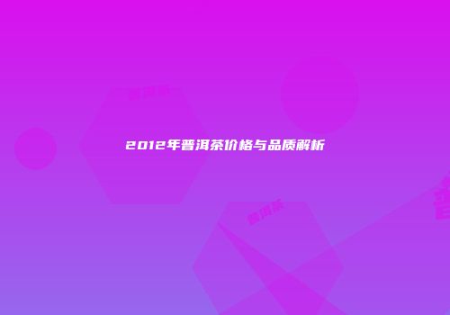 2012年普洱茶价格与品质解析