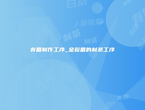 寿眉制作工序_金骏眉的制茶工序